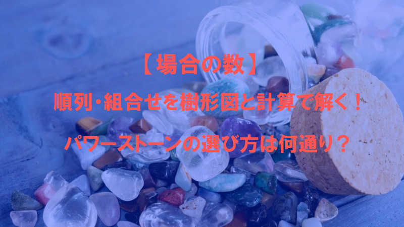 【場合の数】順列・組合せを樹形図と計算で解く！パワーストーンの選び方は何通り？