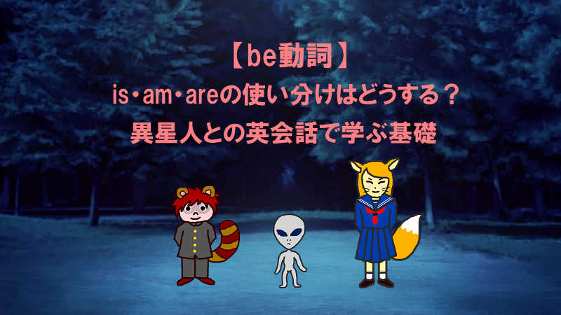 【be動詞】is・am・areの使い分けはどうする？異星人との英会話で学ぶ基礎