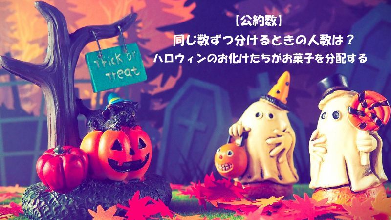 【公約数】同じ数ずつ分けるときの人数は？ハロウィンのお化けたちがお菓子を分配する