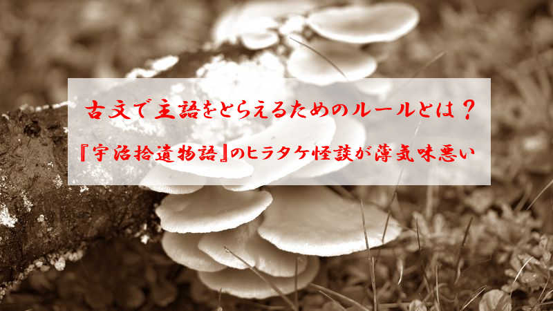 古文で主語をとらえるためのルールとは？『宇治拾遺物語』のヒラタケ怪談が薄気味悪い