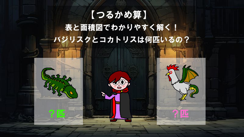 【つるかめ算】表と面積図でわかりやすく解く！バジリスクとコカトリスは何匹いるの？