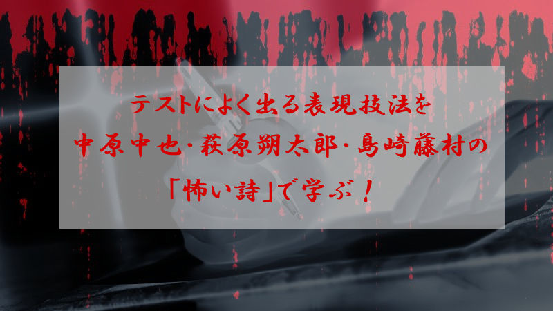 テストによく出る表現技法を中原中也・萩原朔太郎・島崎藤村の「怖い詩」で学ぶ！