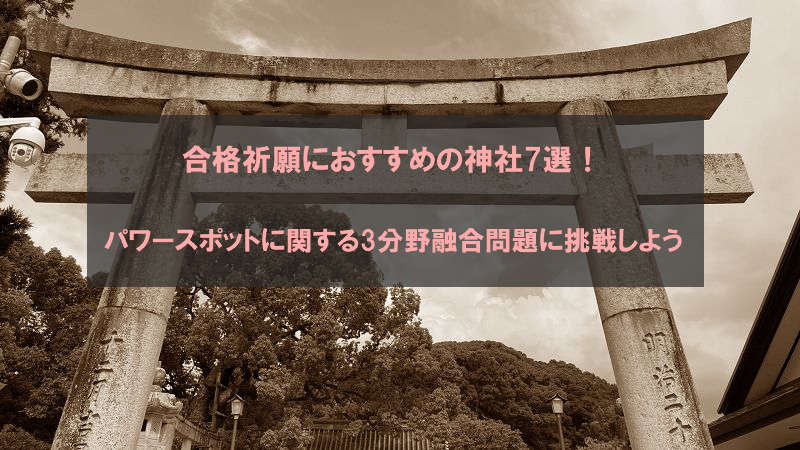 合格祈願におすすめの神社7選！パワースポットに関する3分野融合問題に挑戦しよう