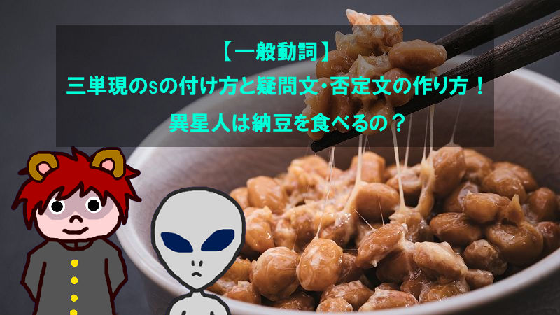 【一般動詞】三単現のsの付け方と疑問文・否定文の作り方！異星人は納豆を食べるの？