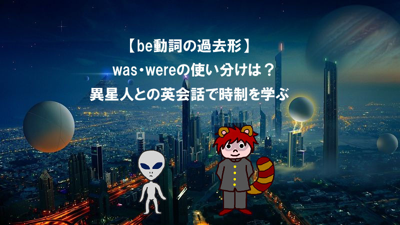 【be動詞の過去形】was・wereの使い分けは？異星人との英会話で時制を学ぶ